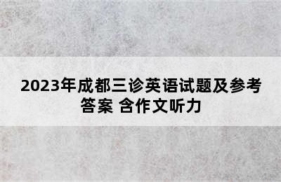 2023年成都三诊英语试题及参考答案 含作文听力